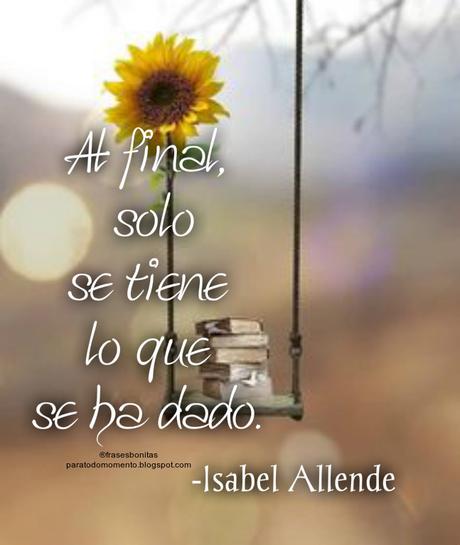 Al final, solo se tiene lo que se ha dado. -Isabel Allende Frases de espíritu libre _ Isabel Allende