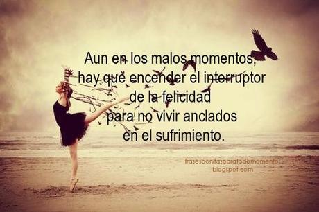 Aun en los malos momentos, hay que encender el interruptor de la felicidad para no vivir anclados en el sufrimiento.