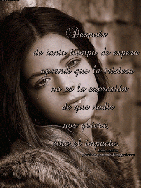 Después de tanto tiempo de espera aprendí que la tristeza no es la expresión de que nadie nos quiera, sino el impacto Después de tanto tiempo de espera aprendí que la tristeza no es la expresión de que nadie nos quiera, sino el impacto