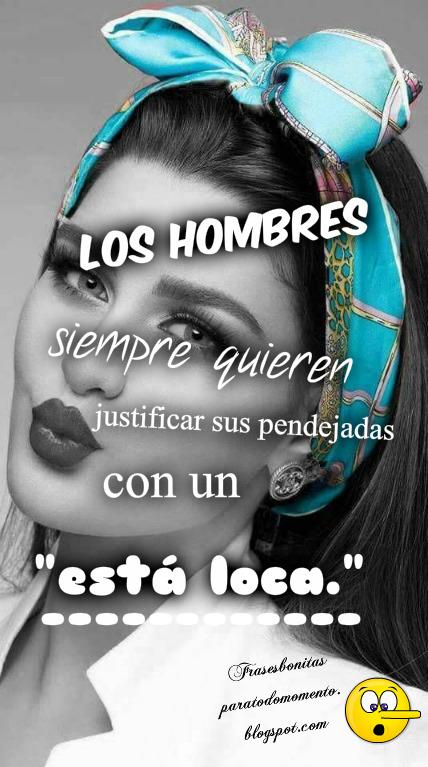 Los hombres siempre quieren justificar sus pendejadas con un está loca.
