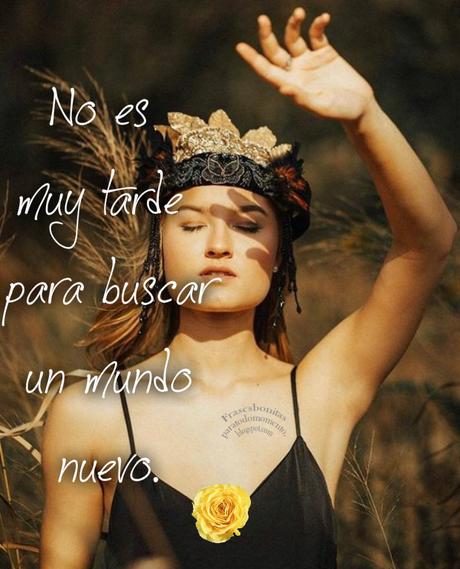 No es muy tarde para buscar un mundo nuevo.   Alfred Lord Tennyson.