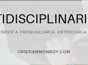 Multidisciplinariedad, básico aprender pronunciarla, entenderla aplicarla