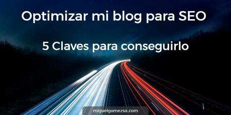 Optimizar mi blog para SEO - 5 Claves para conseguirlo Optimizar mi blog para SEO - 5 Claves para conseguirlo