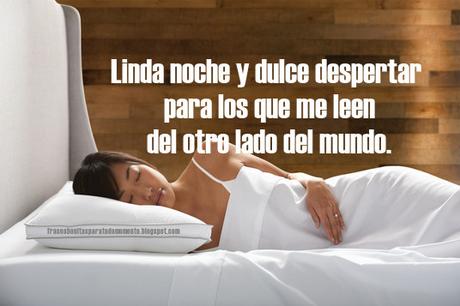 Linda noche y dulce despertar para los que me leen del otro lado del mundo.