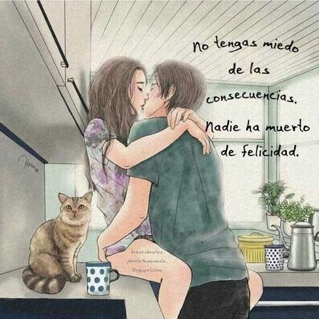 No tengas miedo de las consecuencias. Nadie ha muerto de felicidad.