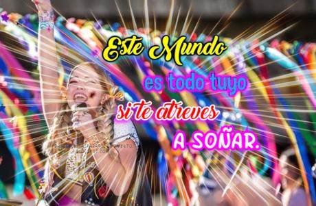 Este Mundo es todo tuyo si te atreves a soñar.    - Serie Go! Vive a Tu manera,