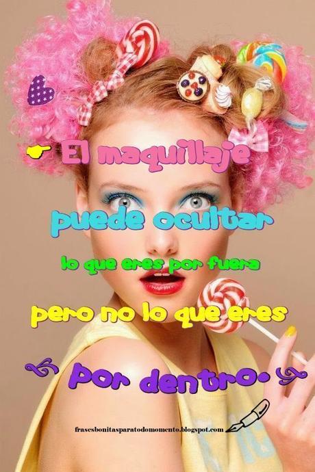 El maquillaje puede ocultar lo que eres por fuera pero no lo que eres por dentro.
