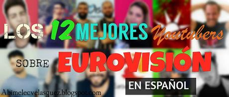 LOS 12 MEJORES YOUTUBERS SOBRE EUROVISIÓN EN ESPAÑOL LOS 12 MEJORES YOUTUBERS SOBRE EUROVISIÓN EN ESPAÑOL