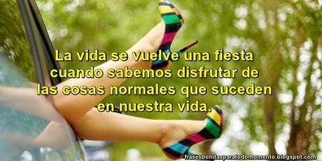 La vida se vuelve una fiesta cuando sabemos disfrutar de las cosas normales que suceden en nuestra vida.