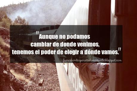 Aunque no podamos cambiar de donde venimos, tenemos el poder de elegir a dónde vamos.