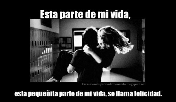 Esta parte de mi vida, esta pequeñita parte de mi vida, se llama felicidad.