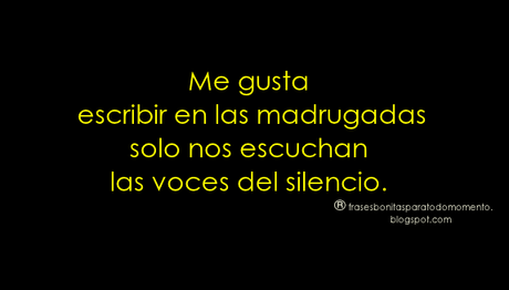 Me gusta escribir en las madrugadas solo nos escuchan las voces del silencio.