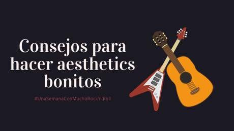 #UnaSemanaConMuchoRock'N'Roll | Consejos para hacer aesthetics bonitos