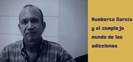 Humberto García y el complejo mundo de las adicciones