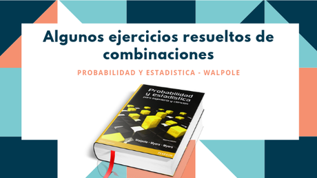 Algunos ejercicios resueltos de combinaciones - Walpole 8va. Edición