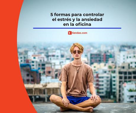 5 formas para controlar el estrés y la ansiedad en la oficina, que recomiendan desde tiendas.com 5 formas para controlar el estrés y la ansiedad en la oficina, que recomiendan desde tiendas.com