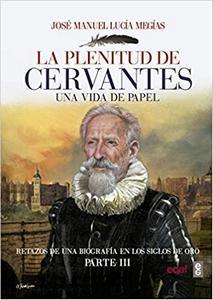 “La plenitud de Cervantes. Una vida de papel. Retazos de una biografía en el Siglo de Oro”, de José Manuel Lucía Megías