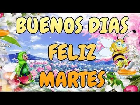 BUENOS DIAS FELIZ MARTES