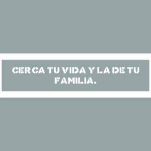 CERCA LA VIDA DE TU FAMILIA. CERCA LA VIDA DE TU FAMILIA.