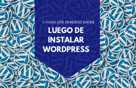 5 Cosas más importantes que deberías hacer después de instalar WordPress en 2019