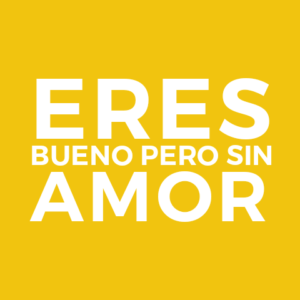 ERES BUENO PERO SIN AMOR.