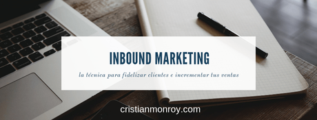 Inbound marketing, la técnica que necesitas para fidelizar clientes e incrementar ventas
