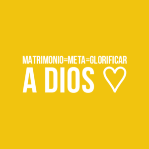 Matrimonio=meta=glorificar a Dios.
