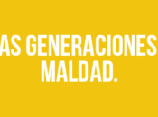 generaciones maldad.