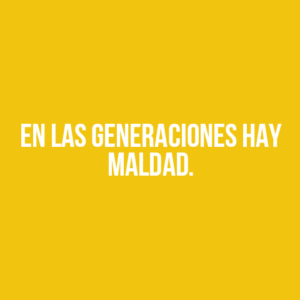 EN LAS GENERACIONES HAY MALDAD.