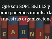 SOFT SKILLS cómo podemos impulsarlas nuestras organizaciones.