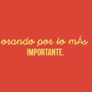 ORANDO POR LO MÁS IMPORTANTE