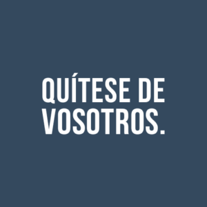 QUÍTESE DE VOSOTROS