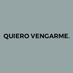 QUIERO VENGARME.