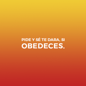 PIDE Y SÉ TE DARÁ, SI OBEDECES.