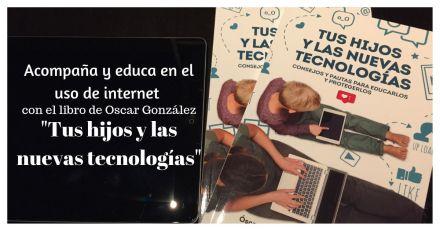 Acompaña y educa en el uso de internet con el libro de Oscar González “Tus hijos y las nuevas tecnologías”