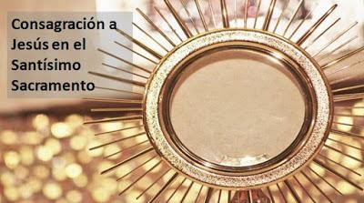 Consagración a Jesús en el Santísimo Sacramento Consagración a Jesús en el Santísimo Sacramento