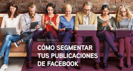 Cómo segmentar tus publicaciones de Facebook