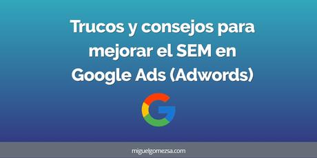 Trucos y consejos para mejorar el SEM con Google Ads (Adwords) Trucos y consejos para mejorar el SEM con Google Ads (Adwords)