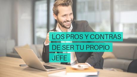 Los Pros y Contras de Ser Tu Propio Jefe Los Pros y Contras de Ser Tu Propio Jefe