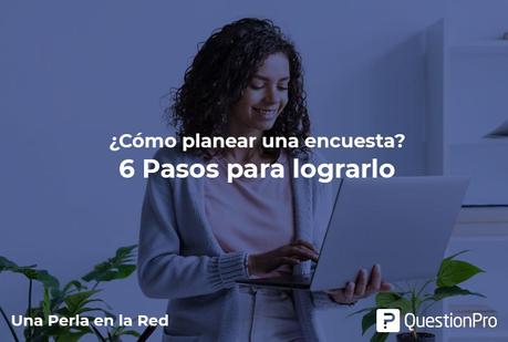 ¿Cómo planear una encuesta?  6 Pasos para lograrlo