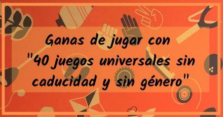 Ganas de jugar con “40 juegos universales sin caducidad y sin género” Ganas de jugar con “40 juegos universales sin caducidad y sin género”
