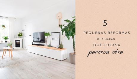 5 pequeñas reformas que harán que tu casa parezca otra 5 pequeñas reformas que harán que tu casa parezca otra