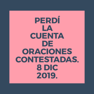 PERDÍ LA CUENTA DE ORACIONES CONTESTADAS. 8 DIC. 2019