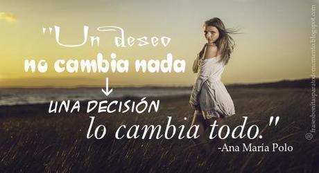 Un deseo no cambia nada una decisión lo cambia todo. Un deseo no cambia nada una decisión lo cambia todo.