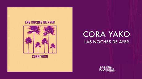 “Las Noches de Ayer”, nuevo vídeo y canción de CORA YAKO