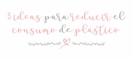 5 ideas para reducir el consumo de plástico