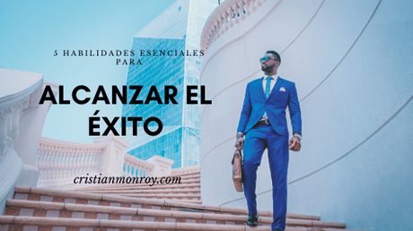 5 habilidades esenciales para alcanzar el éxito