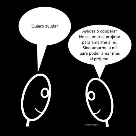 Ayudar o cooperar No es amar al prójimo para amarme a mí. Sino amarme a mí para poder amar más al prójimo. coop