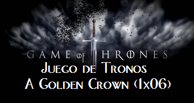 Juego de Tronos: A Golden Crown (1x06)