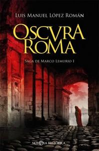 “Oscura Roma. Saga de Marco Lemurio I”, de Luis Manuel López Román